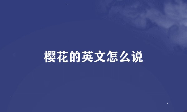 樱花的英文怎么说