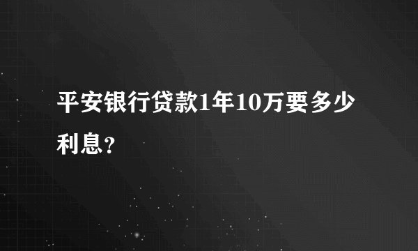 平安银行贷款1年10万要多少利息？