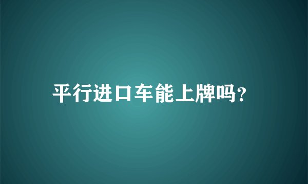 平行进口车能上牌吗?