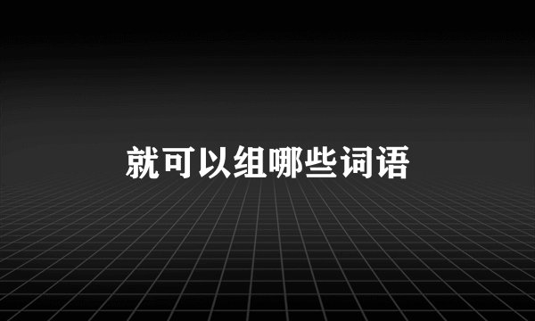 就可以组哪些词语