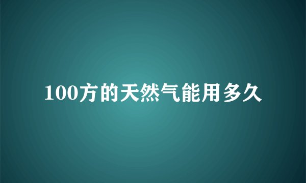 100方的天然气能用多久