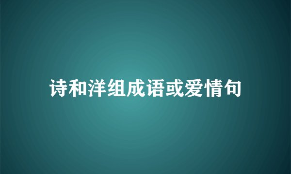 诗和洋组成语或爱情句