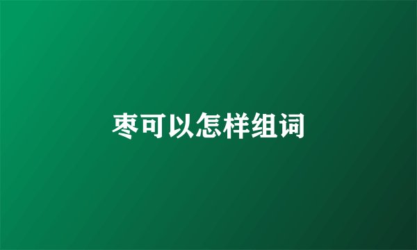 枣可以怎样组词