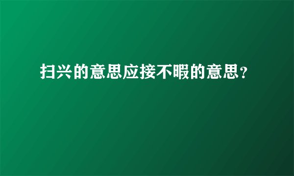 扫兴的意思应接不暇的意思？