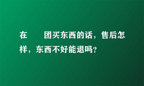 在嫲嫲团买东西的话，售后怎样，东西不好能退吗？