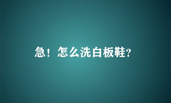 急！怎么洗白板鞋？