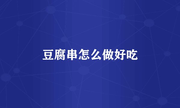 豆腐串怎么做好吃