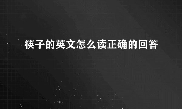 筷子的英文怎么读正确的回答