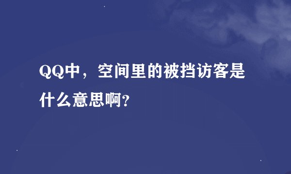 QQ中，空间里的被挡访客是什么意思啊？