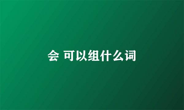 会 可以组什么词