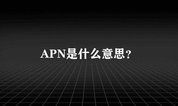 APN是什么意思？