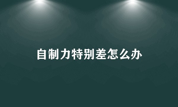 自制力特别差怎么办