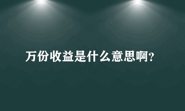 万份收益是什么意思啊？