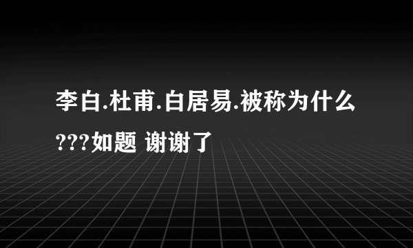 李白.杜甫.白居易.被称为什么???如题 谢谢了