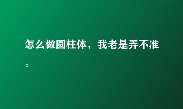 怎么做圆柱体，我老是弄不准。