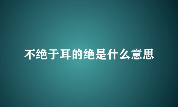 不绝于耳的绝是什么意思