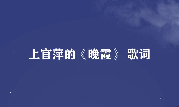上官萍的《晚霞》 歌词