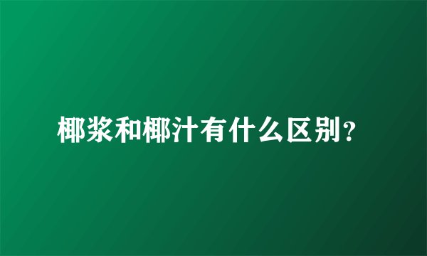 椰浆和椰汁有什么区别?