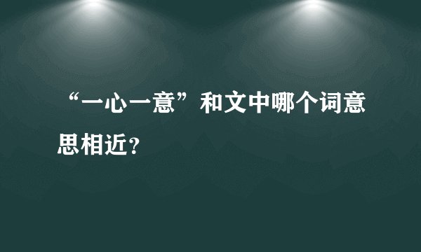 “一心一意”和文中哪个词意思相近？