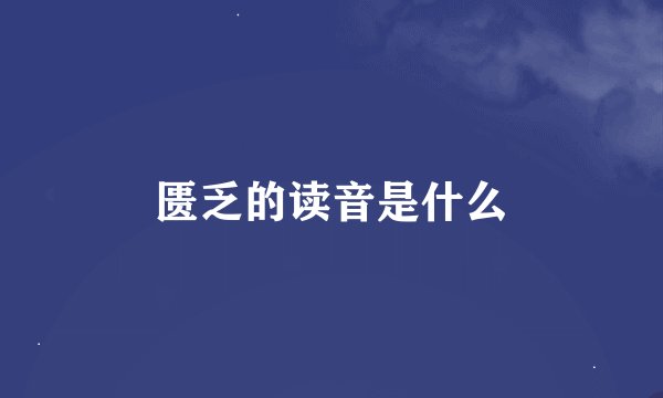 匮乏的读音是什么
