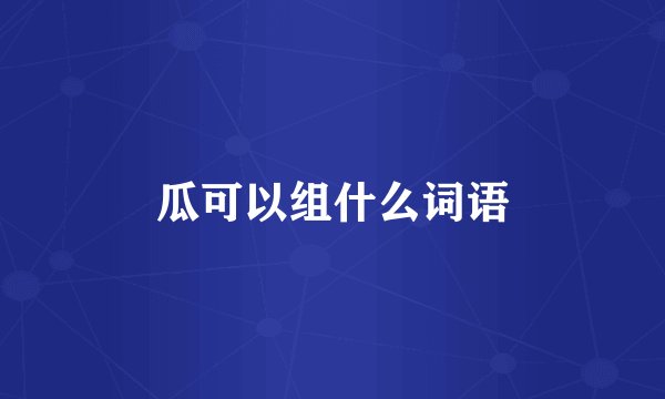 瓜可以组什么词语