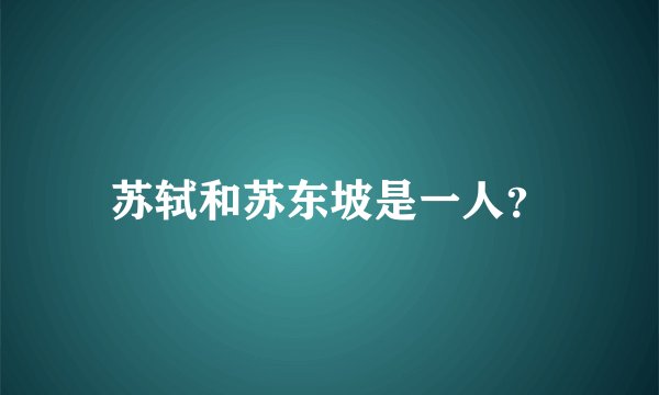 苏轼和苏东坡是一人？