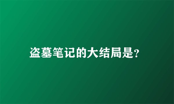 盗墓笔记的大结局是?