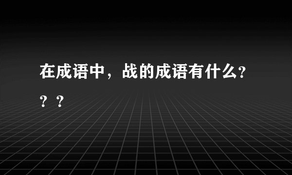 在成语中，战的成语有什么？？？