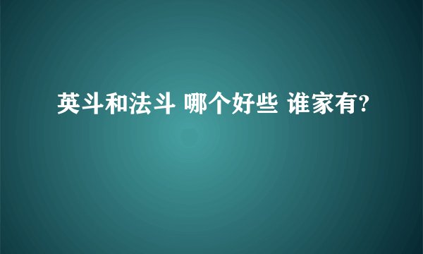 英斗和法斗 哪个好些 谁家有?