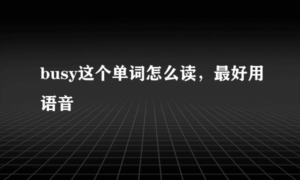 busy这个单词怎么读，最好用语音