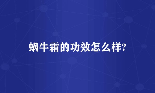 蜗牛霜的功效怎么样?