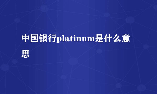中国银行platinum是什么意思