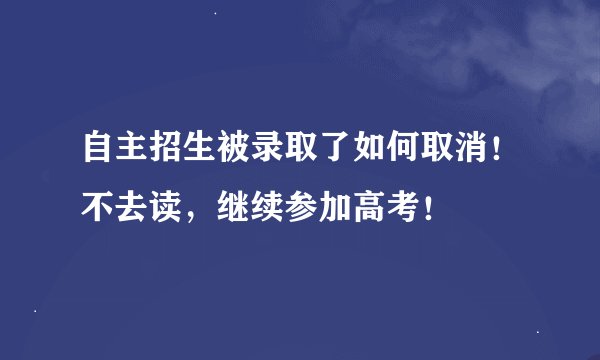 自主招生被录取了如何取消！不去读，继续参加高考！