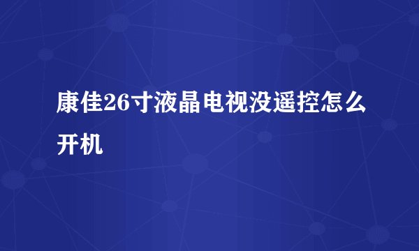 康佳26寸液晶电视没遥控怎么开机