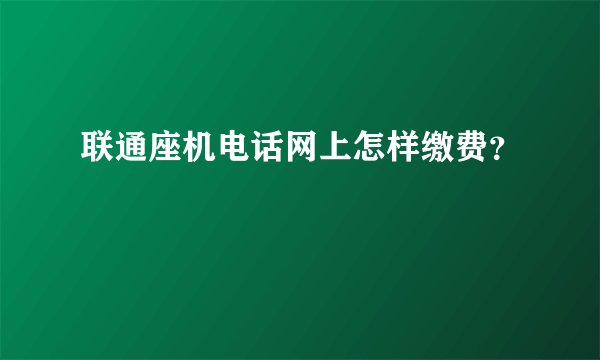 联通座机电话网上怎样缴费？