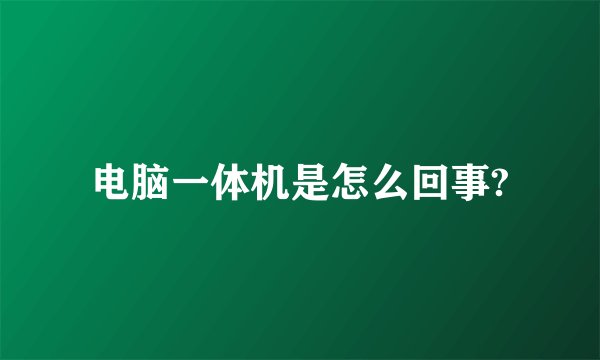 电脑一体机是怎么回事?