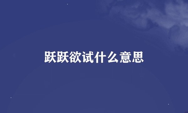 跃跃欲试什么意思
