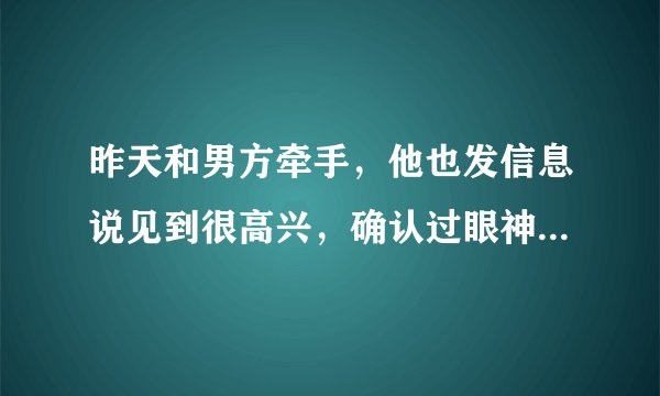 昨天和男方牵手，他也发信息说见到很高兴，确认过眼神遇见对的人，今天发信息不回是什么情况？