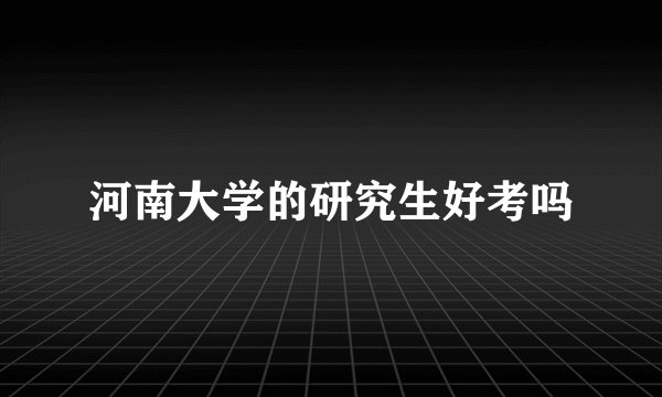 河南大学的研究生好考吗