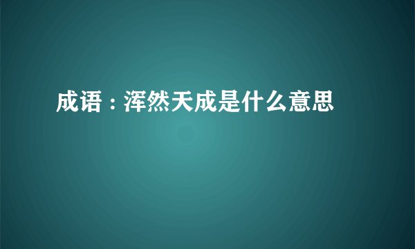 成语 : 浑然天成是什么意思