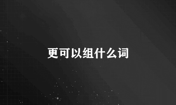更可以组什么词