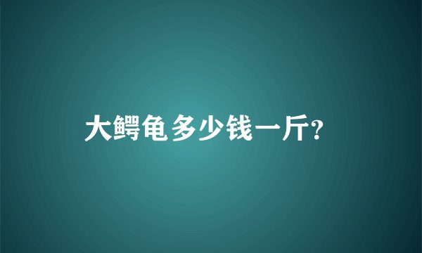 大鳄龟多少钱一斤？