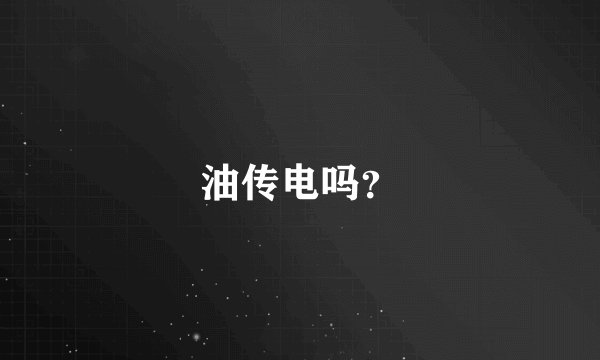 油传电吗？
