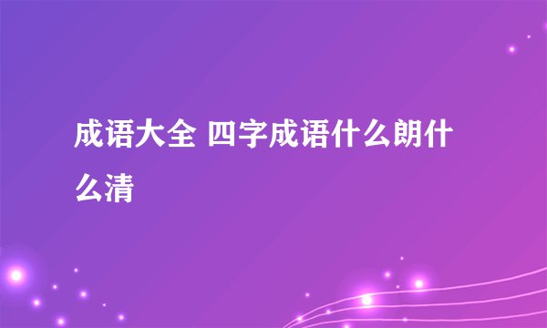 成语大全 四字成语什么朗什么清