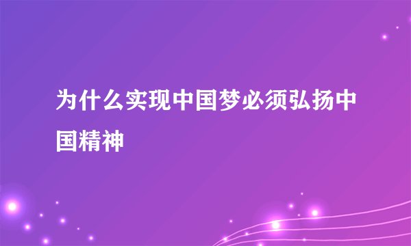 为什么实现中国梦必须弘扬中国精神