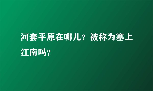 河套平原在哪儿？被称为塞上江南吗？
