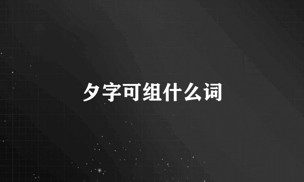 夕字可组什么词