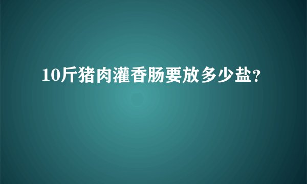 10斤猪肉灌香肠要放多少盐？