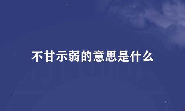 不甘示弱的意思是什么