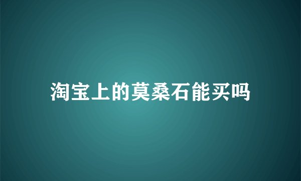 淘宝上的莫桑石能买吗